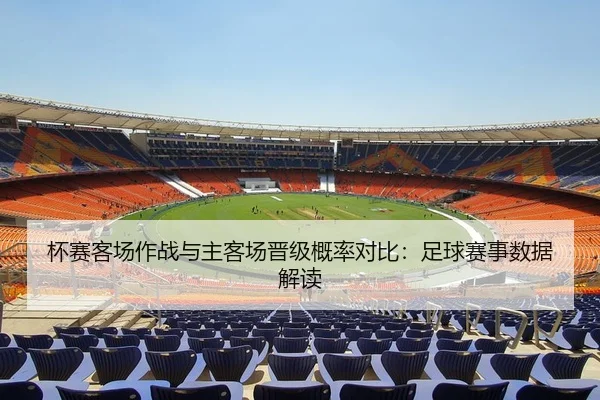 杯赛客场作战与主客场晋级概率对比：足球赛事数据解读